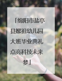 绵阳市盐亭县嫘祖幼儿园大班毕业典礼点亮科技未来梦
