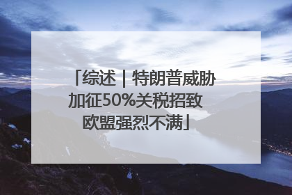 综述｜特朗普威胁加征50%关税招致欧盟强烈不满