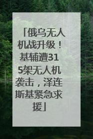 俄乌无人机战升级！基辅遭315架无人机袭击，泽连斯基紧急求援
