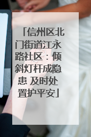信州区北门街道江永路社区：倾斜灯杆成隐患 及时处置护平安