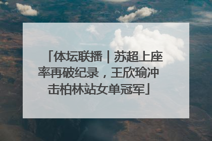 体坛联播｜苏超上座率再破纪录，王欣瑜冲击柏林站女单冠军