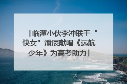 临潼小伙李冲联手“快女”潘辰献唱《远航少年》为高考助力