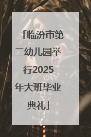 临汾市第二幼儿园举行2025年大班毕业典礼