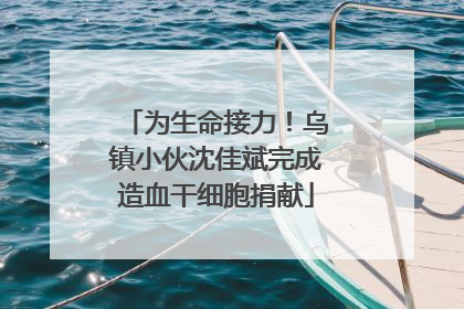 为生命接力！乌镇小伙沈佳斌完成造血干细胞捐献