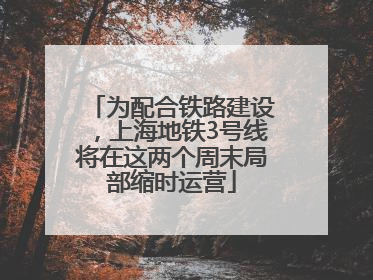 为配合铁路建设，上海地铁3号线将在这两个周末局部缩时运营