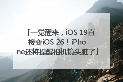 一觉醒来，iOS 19直接变iOS 26！iPhone还将提醒相机镜头脏了