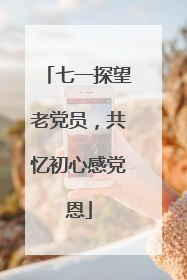 七一探望老党员，共忆初心感党恩