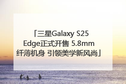 三星Galaxy S25 Edge正式开售 5.8mm纤薄机身 引领美学新风尚