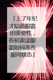 上了年纪才知道眼霜的重要性，看初源漾眼霜如何改善眼周状态