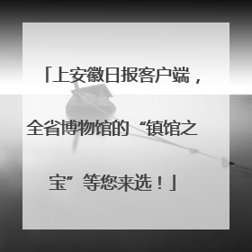 上安徽日报客户端，全省博物馆的“镇馆之宝”等您来选！