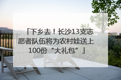 下乡去！长沙13支志愿者队伍将为农村娃送上100份“大礼包”