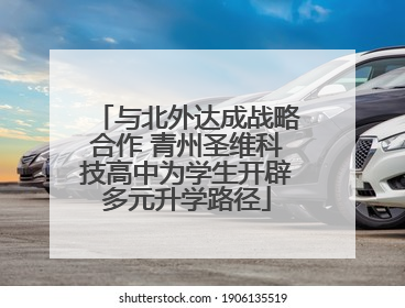 与北外达成战略合作 青州圣维科技高中为学生开辟多元升学路径