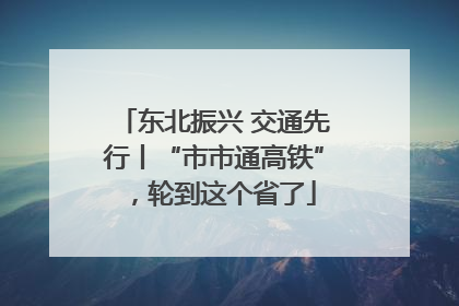 东北振兴 交通先行丨“市市通高铁”，轮到这个省了