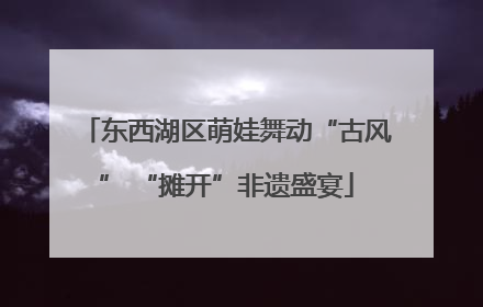 东西湖区萌娃舞动“古风” “摊开”非遗盛宴