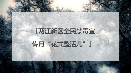 两江新区全民禁毒宣传月“花式整活儿”