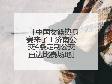 中国女篮热身赛来了！济南公交4条定制公交直达比赛场地