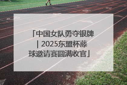中国女队勇夺银牌｜2025东盟杯藤球邀请赛圆满收官