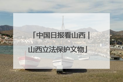 中国日报看山西｜山西立法保护文物