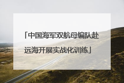 中国海军双航母编队赴远海开展实战化训练