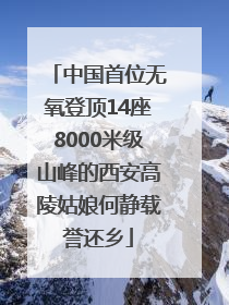 中国首位无氧登顶14座8000米级山峰的西安高陵姑娘何静载誉还乡