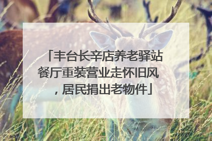 丰台长辛店养老驿站餐厅重装营业走怀旧风，居民捐出老物件