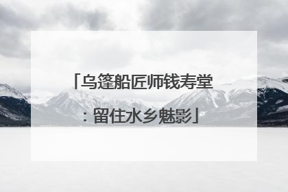 乌篷船匠师钱寿堂：留住水乡魅影