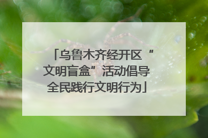 乌鲁木齐经开区“文明盲盒”活动倡导全民践行文明行为