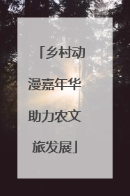 乡村动漫嘉年华助力农文旅发展