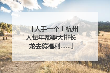 人手一个！杭州人每年都要大排长龙去薅福利……