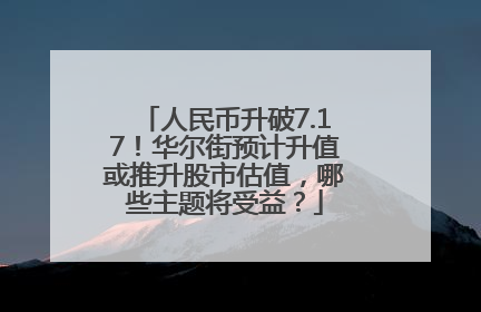 人民币升破7.17！华尔街预计升值或推升股市估值，哪些主题将受益？