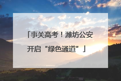事关高考！潍坊公安开启“绿色通道”