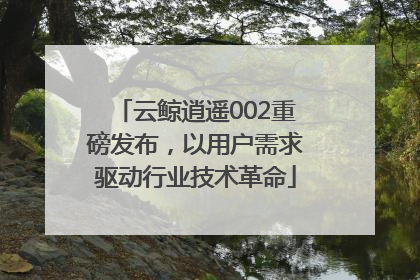 云鲸逍遥002重磅发布，以用户需求驱动行业技术革命