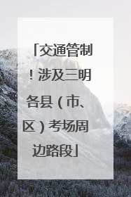 交通管制！涉及三明各县（市、区）考场周边路段