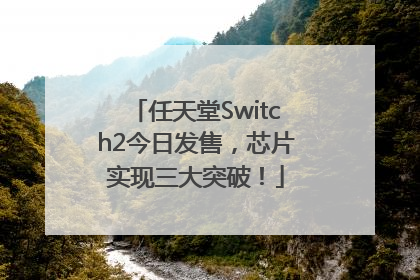 任天堂Switch2今日发售，芯片实现三大突破！