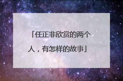 任正非欣赏的两个人，有怎样的故事
