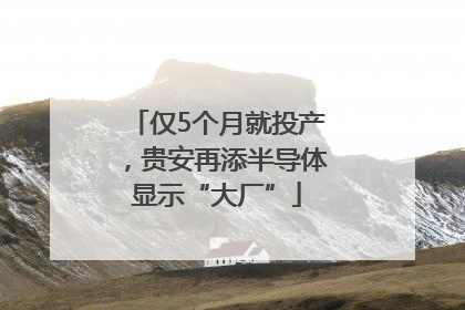 仅5个月就投产，贵安再添半导体显示“大厂”