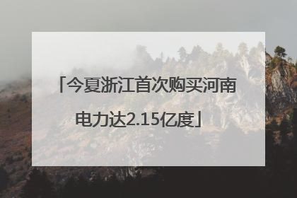 今夏浙江首次购买河南电力达2.15亿度