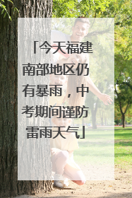 今天福建南部地区仍有暴雨，中考期间谨防雷雨天气