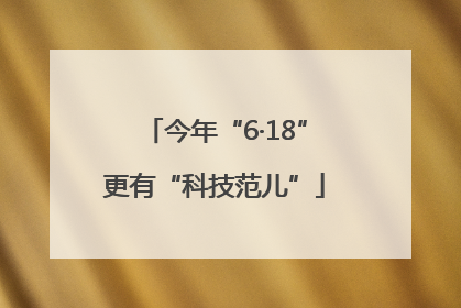 今年“6·18”更有“科技范儿”