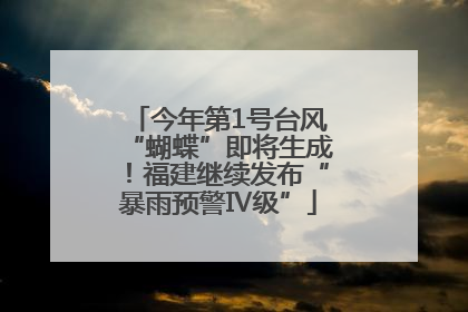 今年第1号台风“蝴蝶”即将生成！福建继续发布“暴雨预警Ⅳ级”