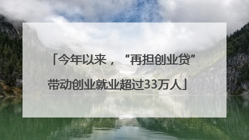 今年以来，“再担创业贷”带动创业就业超过33万人