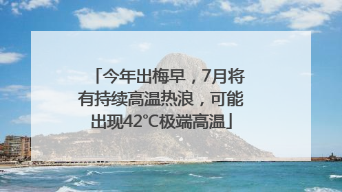 今年出梅早，7月将有持续高温热浪，可能出现42℃极端高温