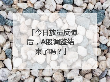 今日放量反弹后，A股调整结束了吗？
