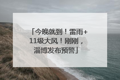 今晚就到！雷雨+11级大风！刚刚，淄博发布预警