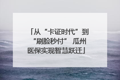从“卡证时代”到“刷脸秒付” 瓜州医保实现智慧跃迁