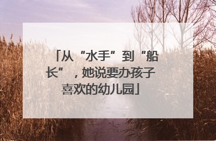 从“水手”到“船长”，她说要办孩子喜欢的幼儿园