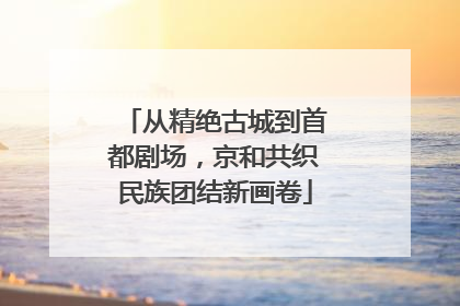 从精绝古城到首都剧场，京和共织民族团结新画卷