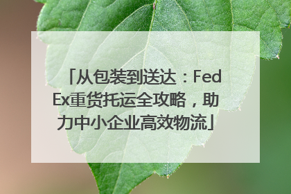 从包装到送达：FedEx重货托运全攻略，助力中小企业高效物流