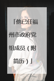 他已任福州市政府党组成员（附简历）