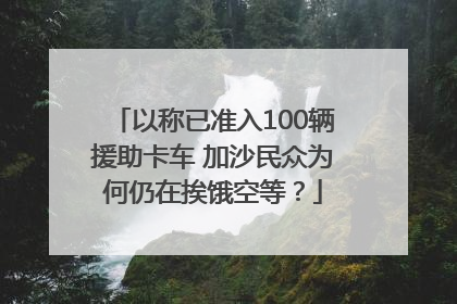 以称已准入100辆援助卡车 加沙民众为何仍在挨饿空等？